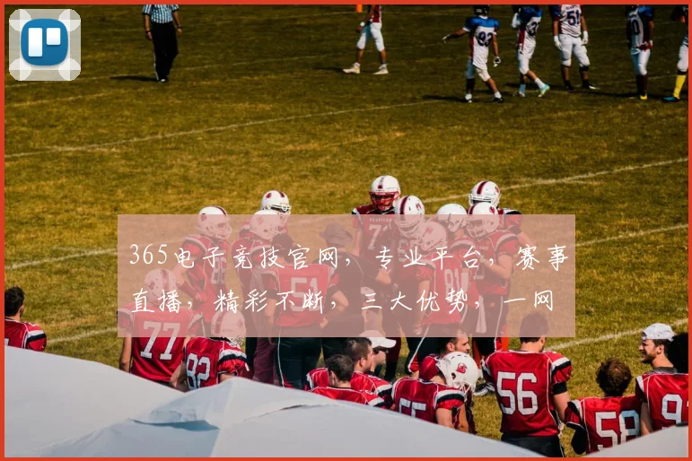 365电子竞技官网，专业平台，赛事直播，精彩不断，三大优势，一网打尽