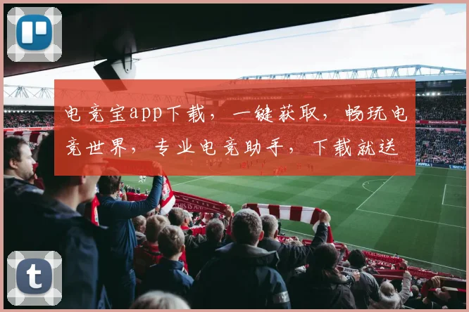 电竞宝app下载，一键获取，畅玩电竞世界，专业电竞助手，下载就送福利，快来体验