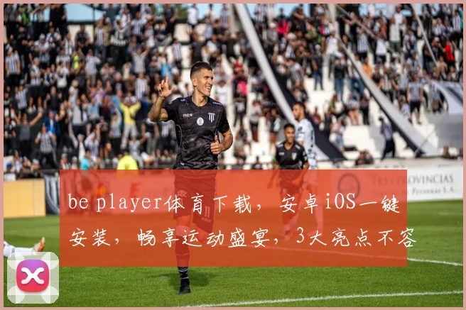 be player体育下载，安卓iOS一键安装，畅享运动盛宴，3大亮点不容错过，必看