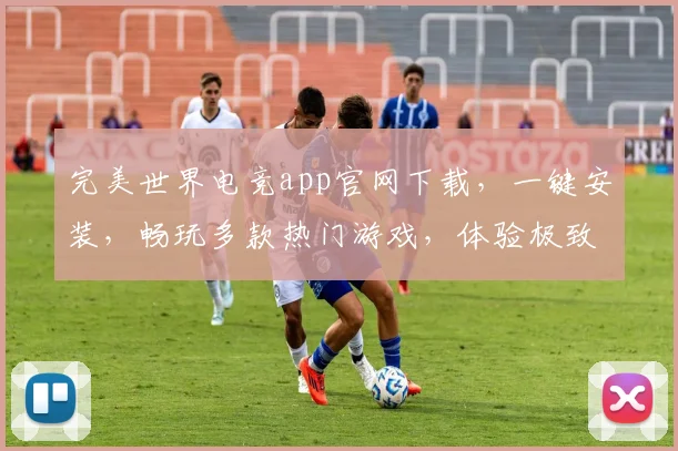 完美世界电竞app官网下载，一键安装，畅玩多款热门游戏，体验极致竞技乐趣，不容错过，快来下载吧