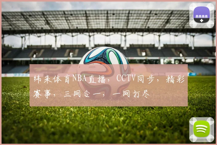 纬来体育NBA直播，CCTV同步，精彩赛事，三网合一，一网打尽