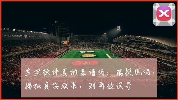 多宝软件真的靠谱吗，能提现吗，揭秘真实效果，别再被误导
