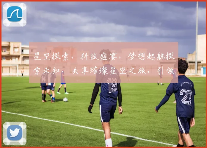 星空探索，科技盛宴，梦想起航探索未知，共享璀璨星空之旅，引领未来。