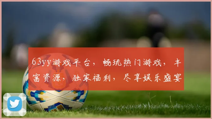 63yy游戏平台，畅玩热门游戏，丰富资源，独家福利，尽享娱乐盛宴，畅游无忧