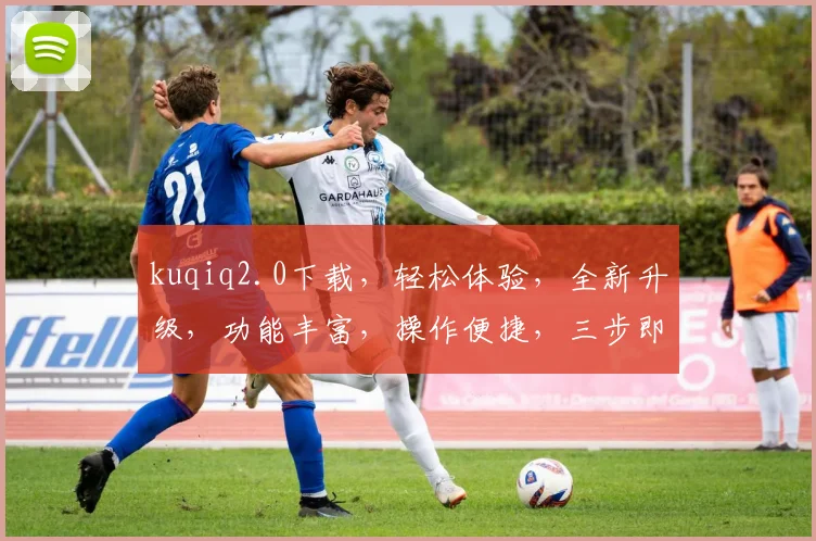 kuqiq2.0下载，轻松体验，全新升级，功能丰富，操作便捷，三步即可拥有
